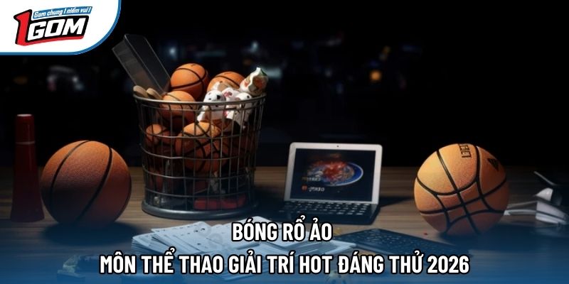 Bóng Rổ Ảo - Môn Thể Thao Giải Trí Hot Đáng Thử 2026