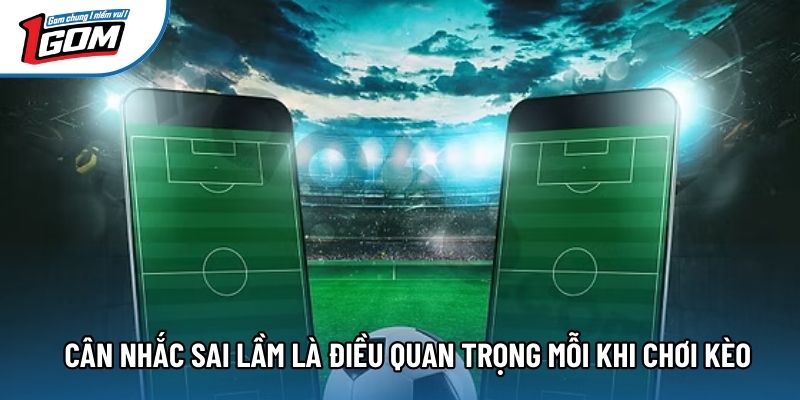Cân nhắc sai lầm là điều quan trọng mỗi khi chơi kèo Cân nhắc sai lầm là điều quan trọng mỗi khi chơi kèo