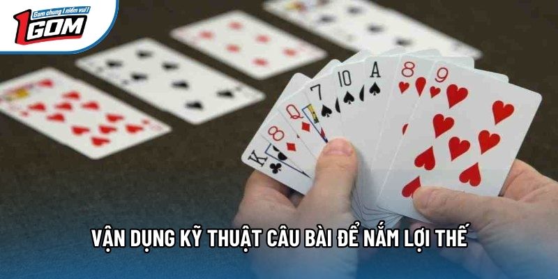 Vận dụng kỹ thuật câu bài để nắm lợi thế Vận dụng kỹ thuật câu bài để nắm lợi thế