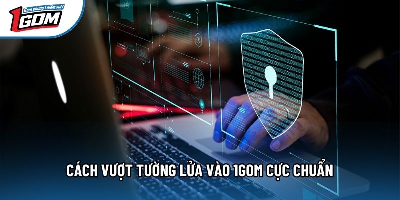 Cách vượt tường lửa vào 1gom cực chuẩn Cách vượt tường lửa vào 1gom cực chuẩn
