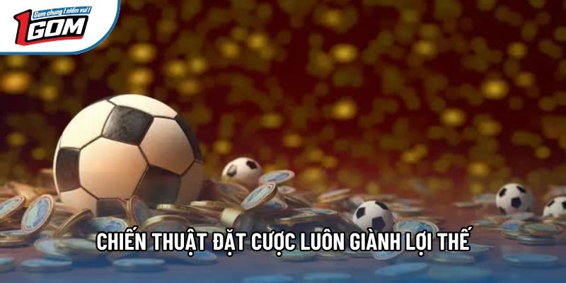 Chiến thuật đặt cược luôn giành lợi thế Chiến thuật đặt cược luôn giành lợi thế