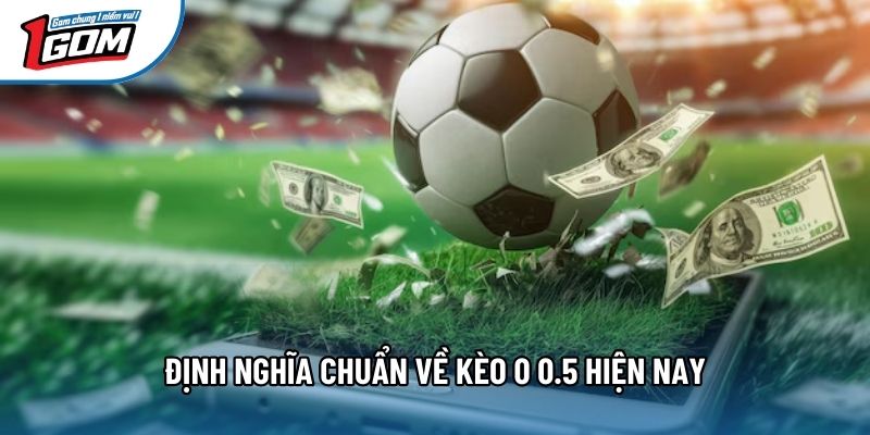 Định nghĩa chuẩn về kèo 0 0.5 hiện nay Định nghĩa chuẩn về kèo 0 0.5 hiện nay