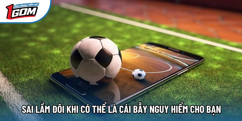Sai lầm đôi khi có thể là cái bẫy nguy hiểm cho bạn