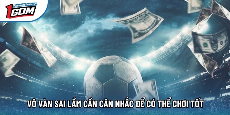 Vô vàn sai lầm cần cân nhắc để có thể chơi tốt Vô vàn sai lầm cần cân nhắc để có thể chơi tốt