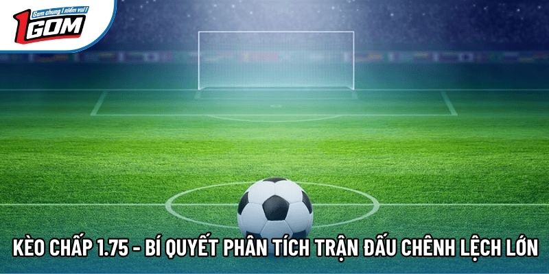 Kèo Chấp 1.75 - Bí Quyết Phân Tích Trận Đấu Chênh Lệch Lớn
