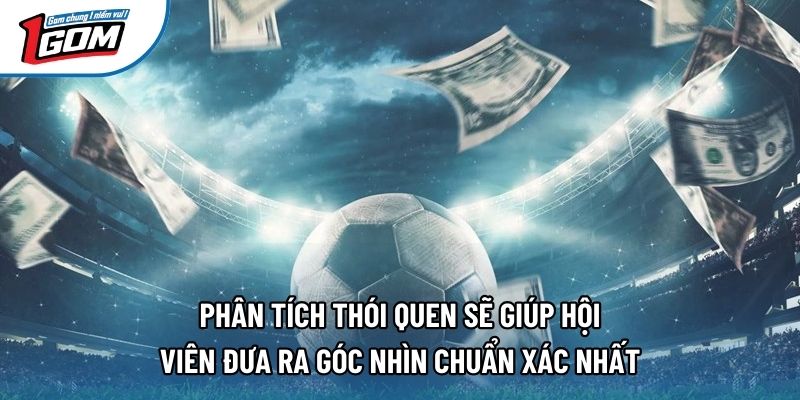 Phân tích thói quen sẽ giúp hội viên đưa ra góc nhìn chuẩn xác nhất