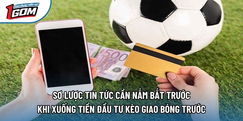 Sơ lược tin tức cần nắm bắt trước khi xuống tiền đầu tư kèo giao bóng trước