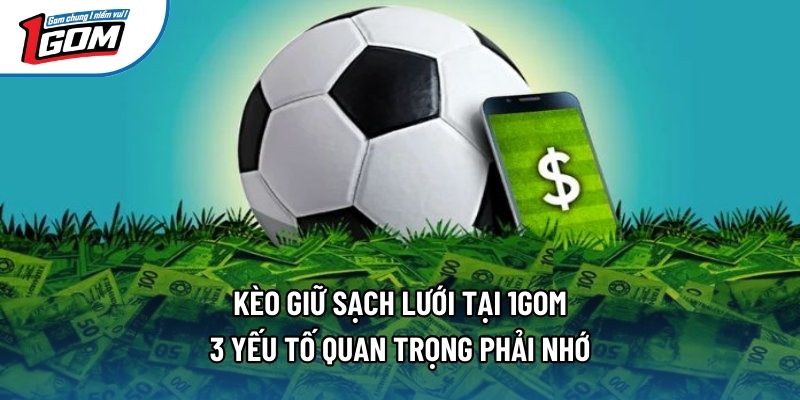 Kèo Giữ Sạch Lưới Tại 1gom - 3 Yếu Tố Quan Trọng Phải Nhớ