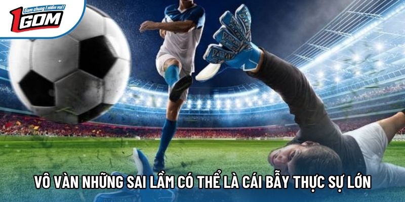 Vô vàn những sai lầm có thể là cái bẫy thực sự lớn