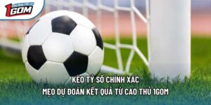 Kèo Tỷ Số Chính Xác - Mẹo Dự Đoán Kết Quả Từ Cao Thủ 1gom