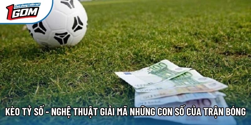 Kèo Tỷ Số - Nghệ Thuật Giải Mã Những Con Số Của Trận Bóng
