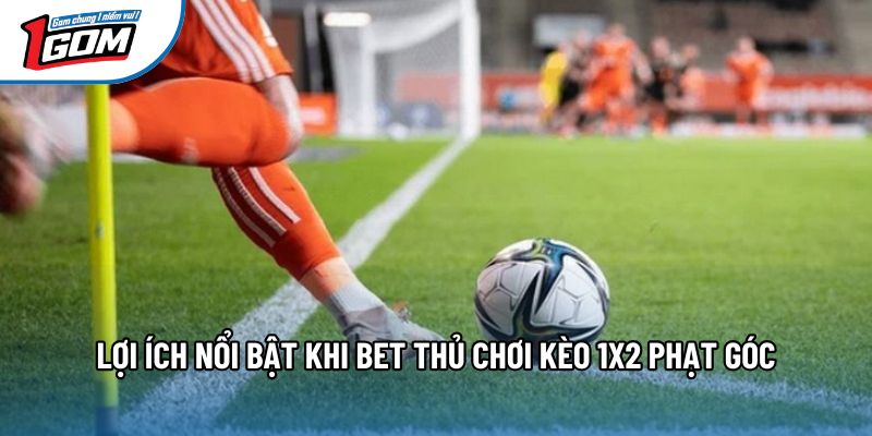 Lợi ích nổi bật khi bet thủ chơi kèo 1x2 phạt góc