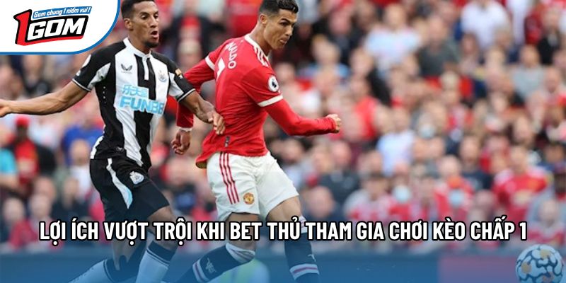 Lợi ích vượt trội khi bet thủ tham gia chơi kèo chấp 1