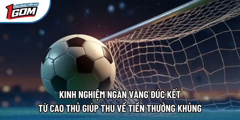 Kinh nghiệm ngàn vàng đúc kết từ cao thủ giúp thu về tiền thưởng khủng Kinh nghiệm ngàn vàng đúc kết từ cao thủ giúp thu về tiền thưởng khủng