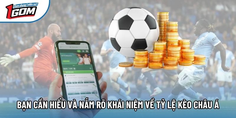 Bạn cần hiểu và nắm rõ khái niệm về tỷ lệ kèo châu á